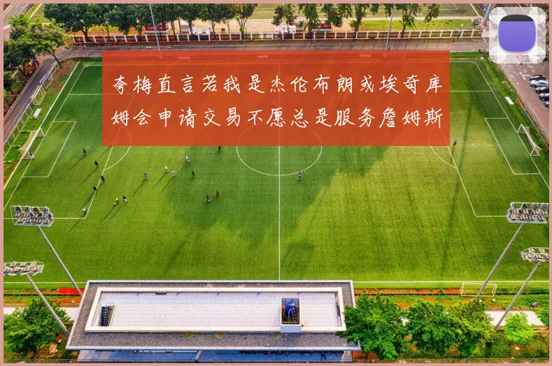 夸梅直言若我是杰伦布朗或埃奇库姆会申请交易不愿总是服务詹姆斯