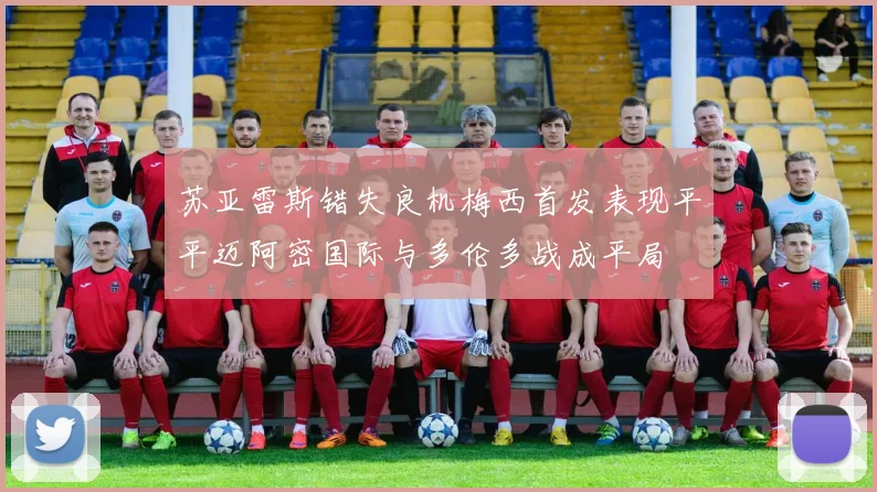 苏亚雷斯错失良机梅西首发表现平平迈阿密国际与多伦多战成平局
