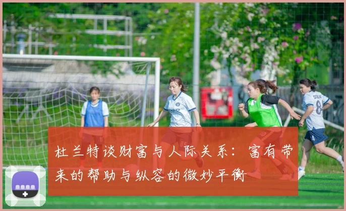 杜兰特谈财富与人际关系：富有带来的帮助与纵容的微妙平衡