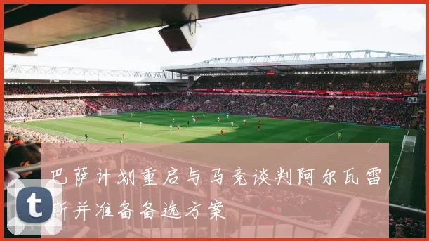 巴萨计划重启与马竞谈判阿尔瓦雷斯并准备备选方案