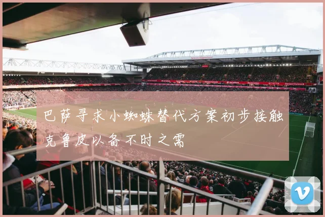 巴萨寻求小蜘蛛替代方案初步接触克鲁皮以备不时之需